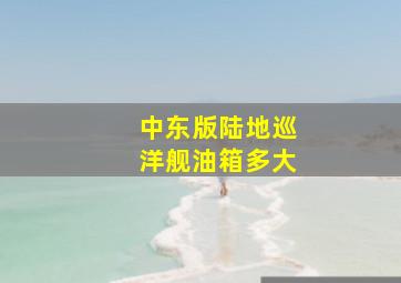 中东版陆地巡洋舰油箱多大