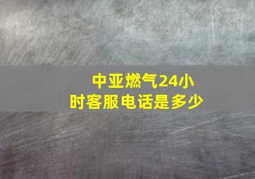 中亚燃气24小时客服电话是多少