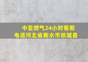 中亚燃气24小时客服电话河北省衡水市故城县