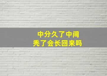 中分久了中间秃了会长回来吗