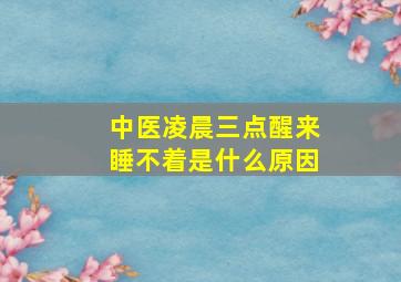 中医凌晨三点醒来睡不着是什么原因