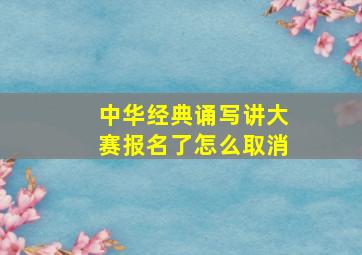 中华经典诵写讲大赛报名了怎么取消