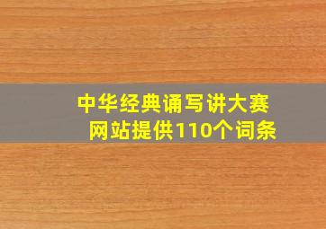 中华经典诵写讲大赛网站提供110个词条