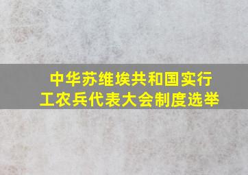 中华苏维埃共和国实行工农兵代表大会制度选举