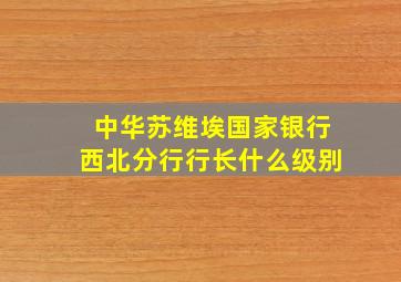 中华苏维埃国家银行西北分行行长什么级别