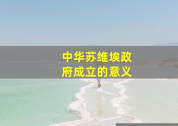 中华苏维埃政府成立的意义