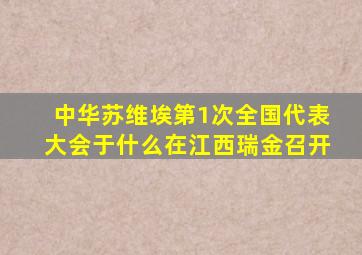 中华苏维埃第1次全国代表大会于什么在江西瑞金召开