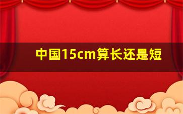 中国15cm算长还是短