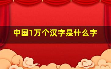 中国1万个汉字是什么字