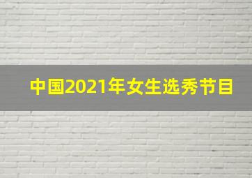 中国2021年女生选秀节目