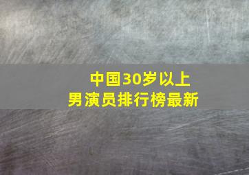 中国30岁以上男演员排行榜最新