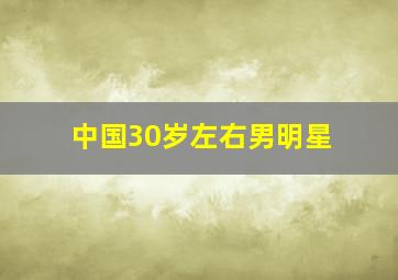 中国30岁左右男明星