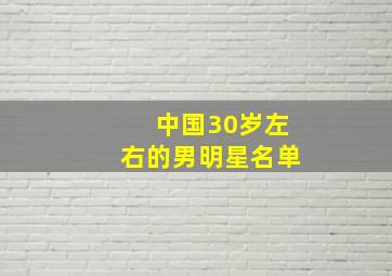 中国30岁左右的男明星名单