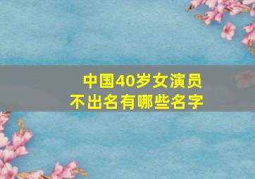 中国40岁女演员不出名有哪些名字