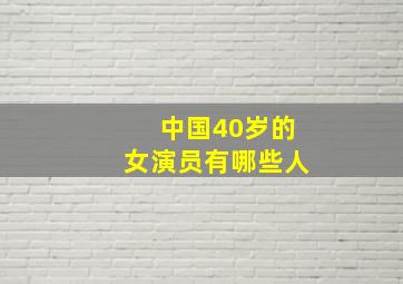 中国40岁的女演员有哪些人