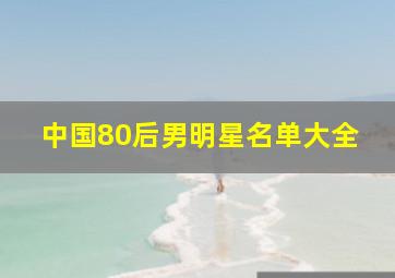 中国80后男明星名单大全