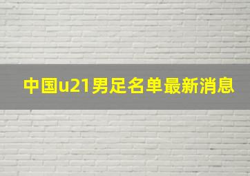 中国u21男足名单最新消息