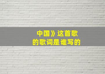 中国》这首歌的歌词是谁写的