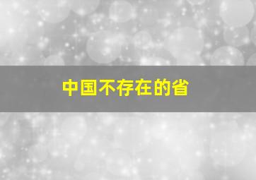 中国不存在的省