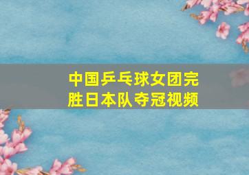 中国乒乓球女团完胜日本队夺冠视频