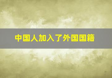 中国人加入了外国国籍