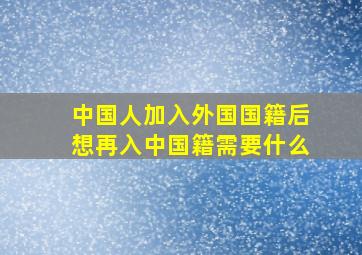 中国人加入外国国籍后想再入中国籍需要什么