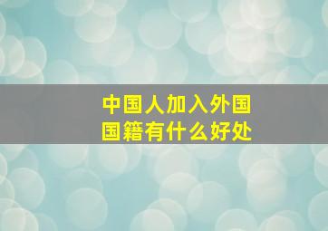 中国人加入外国国籍有什么好处