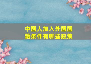 中国人加入外国国籍条件有哪些政策