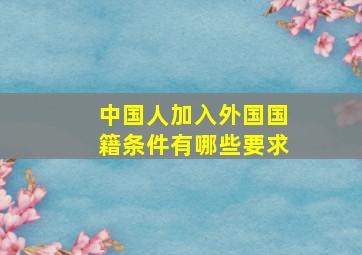 中国人加入外国国籍条件有哪些要求