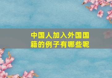 中国人加入外国国籍的例子有哪些呢