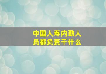 中国人寿内勤人员都负责干什么