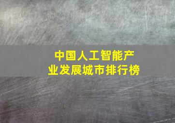 中国人工智能产业发展城市排行榜