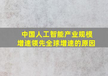 中国人工智能产业规模增速领先全球增速的原因