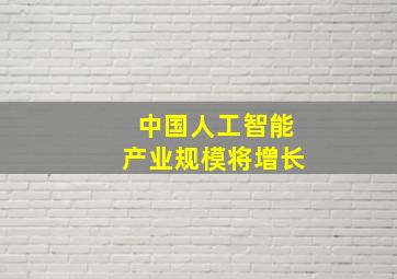 中国人工智能产业规模将增长