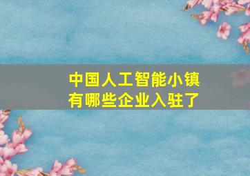 中国人工智能小镇有哪些企业入驻了