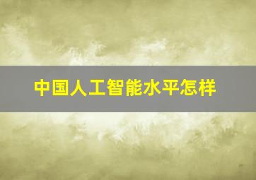 中国人工智能水平怎样