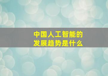 中国人工智能的发展趋势是什么