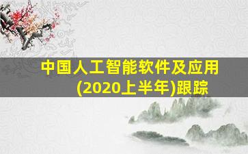 中国人工智能软件及应用(2020上半年)跟踪