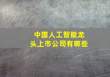 中国人工智能龙头上市公司有哪些