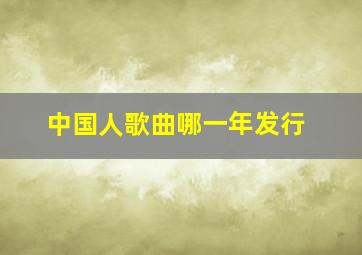 中国人歌曲哪一年发行