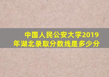 中国人民公安大学2019年湖北录取分数线是多少分