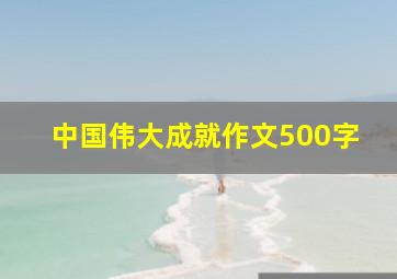 中国伟大成就作文500字