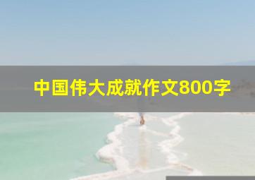 中国伟大成就作文800字