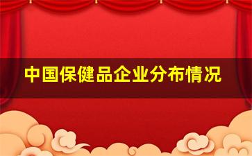 中国保健品企业分布情况