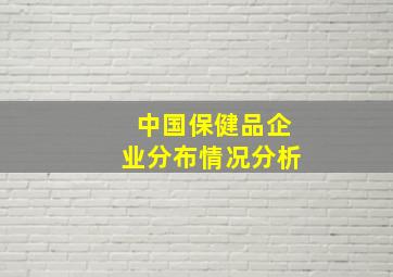 中国保健品企业分布情况分析