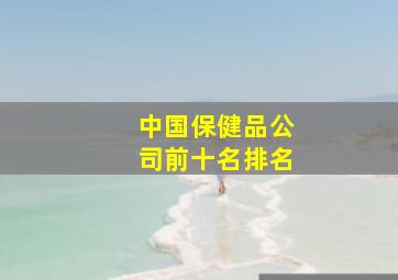 中国保健品公司前十名排名