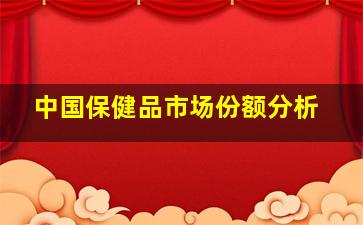 中国保健品市场份额分析