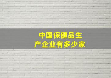 中国保健品生产企业有多少家