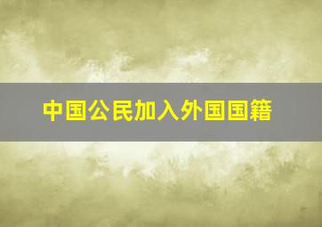 中国公民加入外国国籍