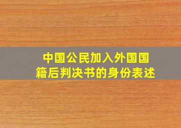 中国公民加入外国国籍后判决书的身份表述